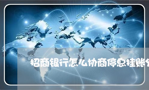 招商银行怎么协商停息挂账分期还/2023012129462