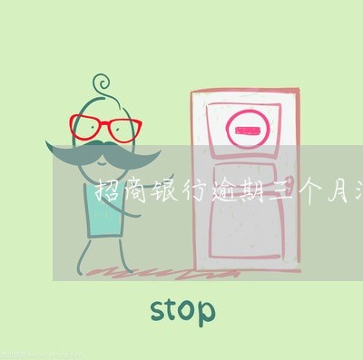 招商银行逾期三个月没还 招商银行逾期三个月没还
