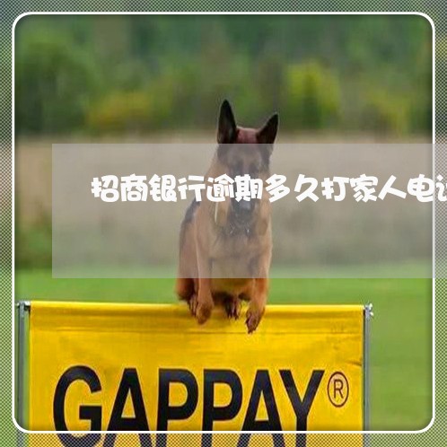 招商银行逾期多久打家人电话 招商银行逾期多久打家人电话