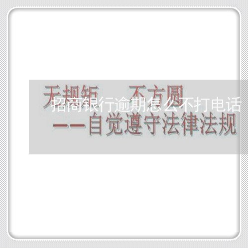 招商银行逾期怎么不打电话 招商银行逾期怎么不打电话