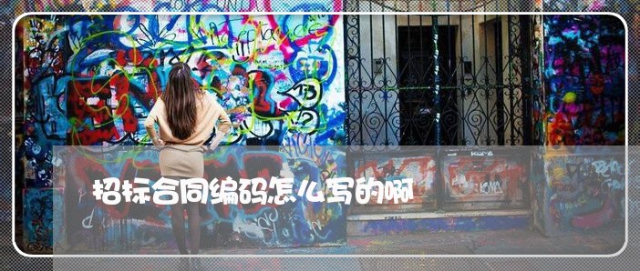 招标合同编码怎么写的啊/2023011681725 招标合同编码怎么写的啊/2023011681725