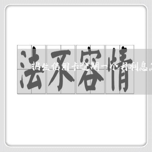招生信用卡逾期一个月利息怎么算 招生信用卡逾期一个月利息怎么算