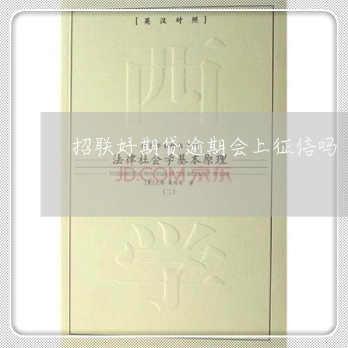 招联好期贷逾期会上征信吗 招联好期贷逾期会上征信吗
