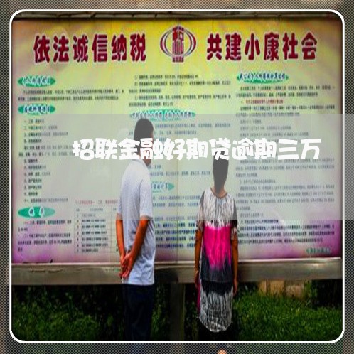 招联金融好期贷逾期三万 招联金融好期贷逾期三万