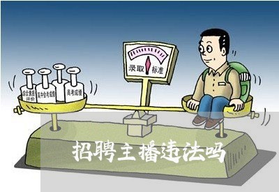 招聘主播违法吗 招聘主播违法吗