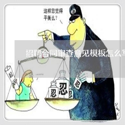 招聘合同审查意见模板怎么写/2023022714040