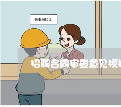 招聘合同审查意见模板怎么写/2023041027950