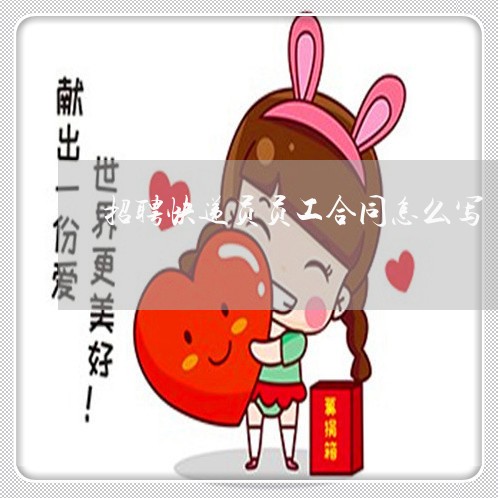 招聘快递员员工合同怎么写/2023022714948 招聘快递员员工合同怎么写/2023022714948