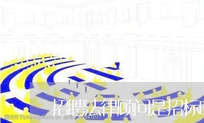 招聘法律顾问是招标吗 招聘法律顾问是招标吗