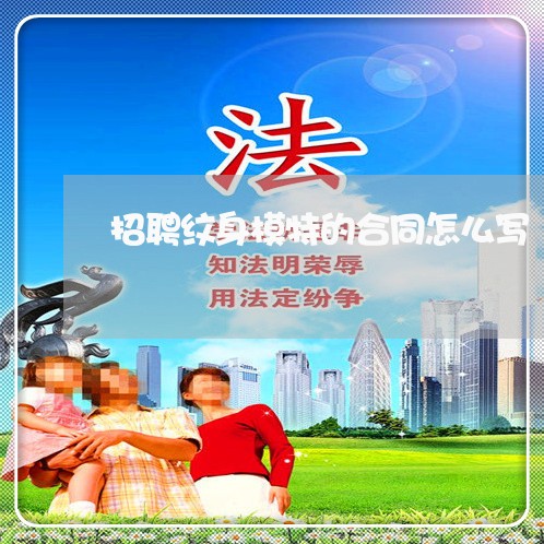 招聘纹身模特的合同怎么写/2023022614927