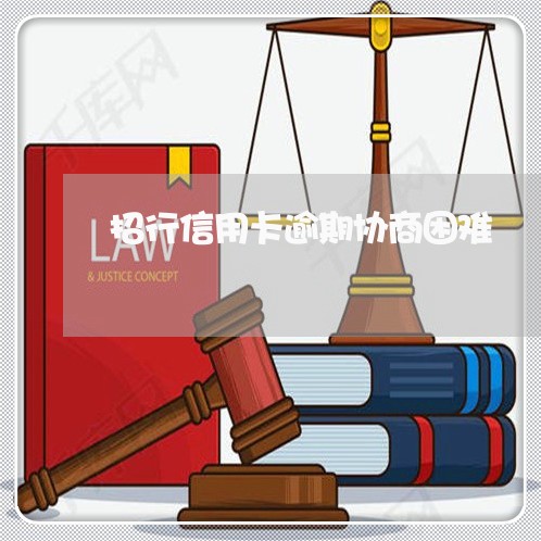 招行信用卡逾期协商困难 招行信用卡逾期协商困难