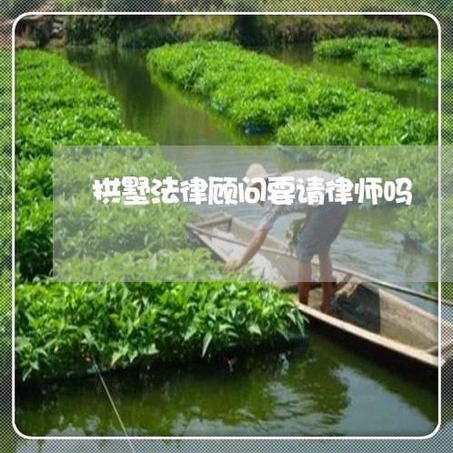 拱墅法律顾问要请律师吗/2023061992716 拱墅法律顾问要请律师吗/2023061992716