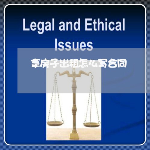 拿房子出租怎么写合同 拿房子出租怎么写合同