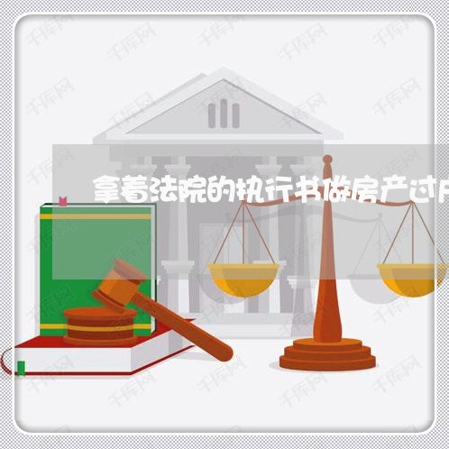 拿着法院的执行书做房产过户 拿着法院的执行书做房产过户