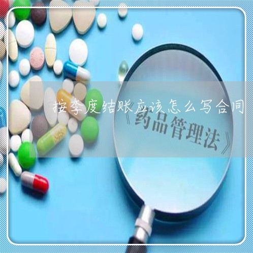 按季度结账应该怎么写合同/2023022755271 按季度结账应该怎么写合同/2023022755271