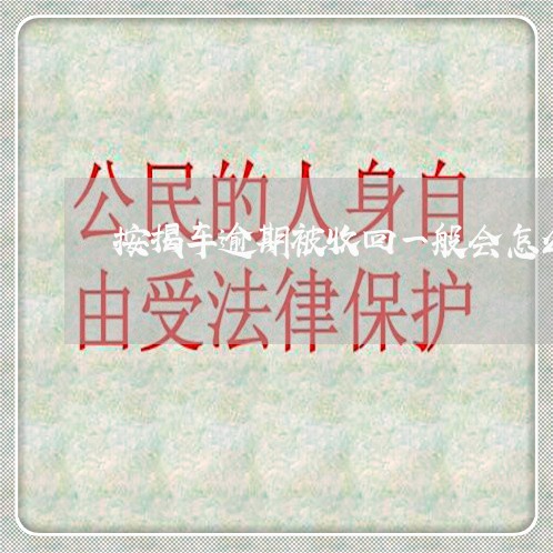 按揭车逾期被收回一般会怎么处理 按揭车逾期被收回一般会怎么处理