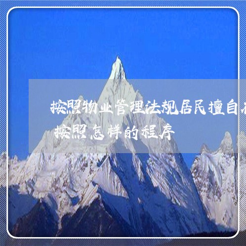 按照物业管理法规居民擅自在小区搭建物业按照怎样的程序