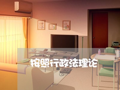按照行政法理论 按照行政法理论
