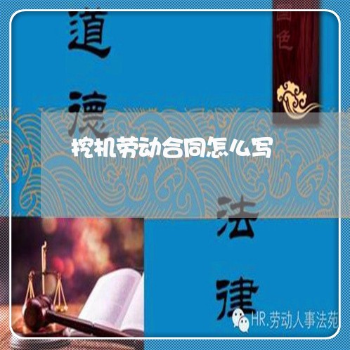挖机劳动合同怎么写 挖机劳动合同怎么写