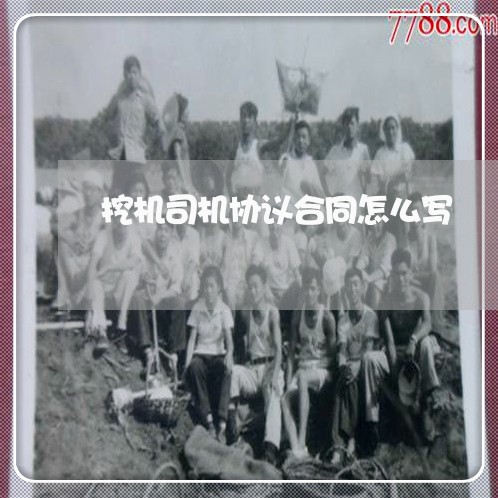 挖机司机协议合同怎么写/2023011784038 挖机司机协议合同怎么写/2023011784038