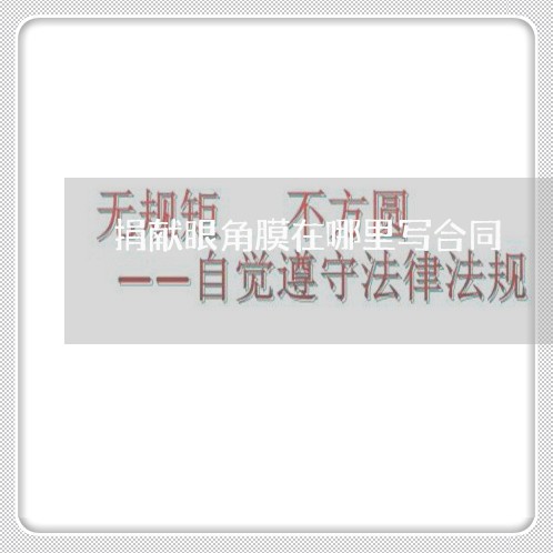 捐献眼角膜在哪里写合同/2023042228150 捐献眼角膜在哪里写合同/2023042228150