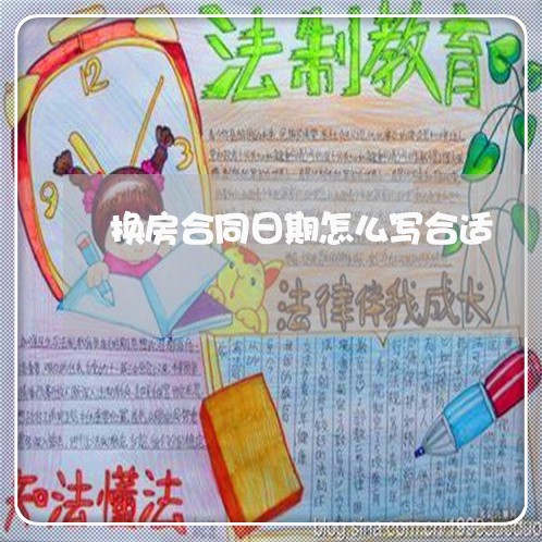 换房合同日期怎么写合适/2023022807069 换房合同日期怎么写合适/2023022807069