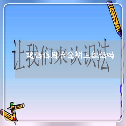 捷信信用卡逾期上征信吗 捷信信用卡逾期上征信吗
