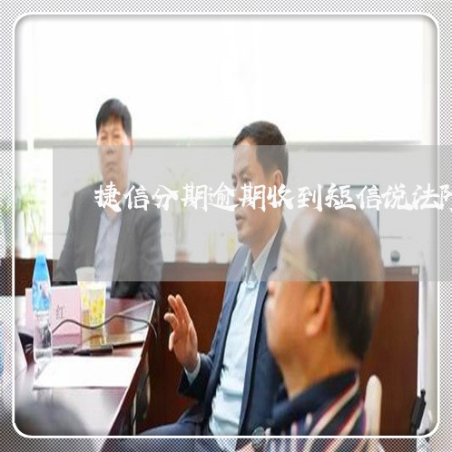 捷信分期逾期收到短信说法院起诉 捷信分期逾期收到短信说法院起诉