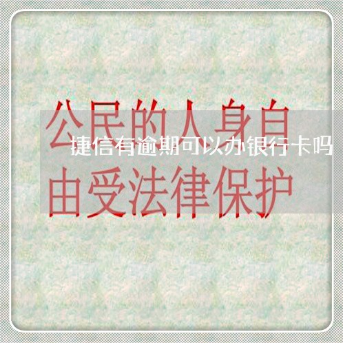 捷信有逾期可以办银行卡吗