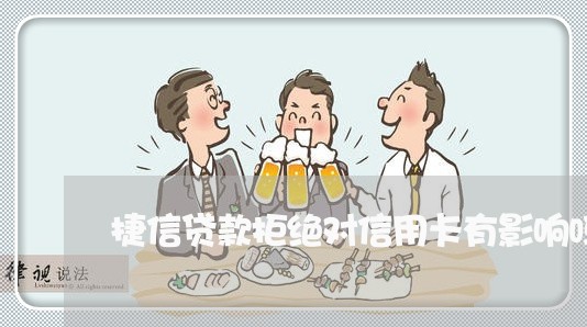 捷信贷款拒绝对信用卡有影响吗 捷信贷款拒绝对信用卡有影响吗