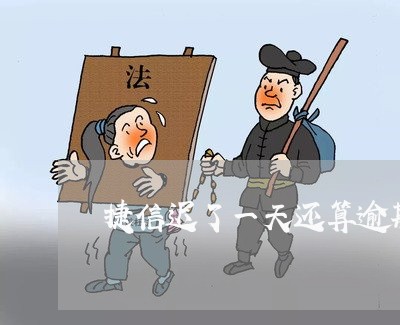 捷信迟了一天还算逾期吗
