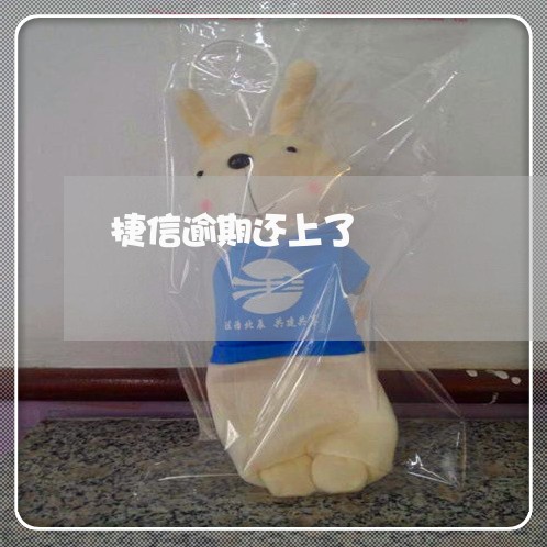 捷信逾期还上了 捷信逾期还上了