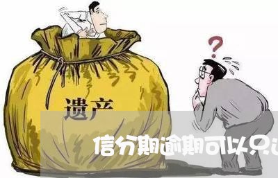 捿信分期逾期可以只还本金