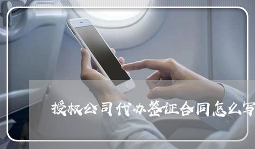 授权公司代办签证合同怎么写/2023011640693 授权公司代办签证合同怎么写/2023011640693