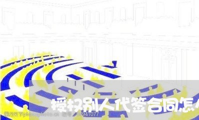 授权别人代签合同怎么写/2023042280361