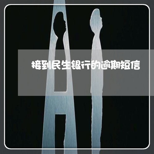 接到民生银行的逾期短信 接到民生银行的逾期短信