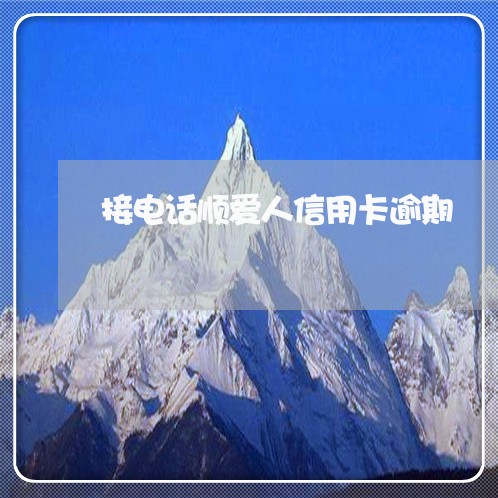 接电话顺爱人信用卡逾期 接电话顺爱人信用卡逾期