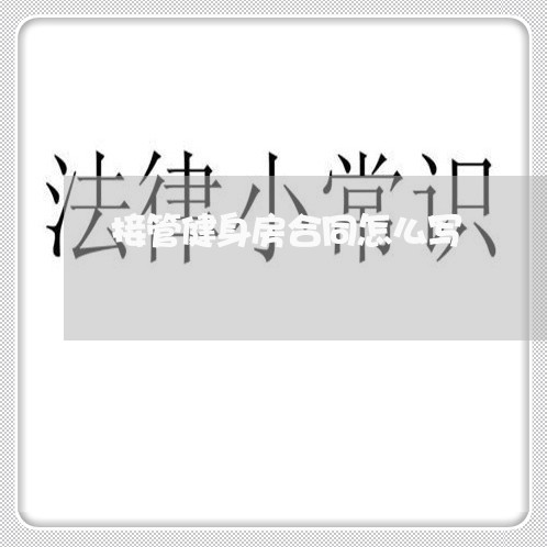 接管健身房合同怎么写/2023011642715 接管健身房合同怎么写/2023011642715