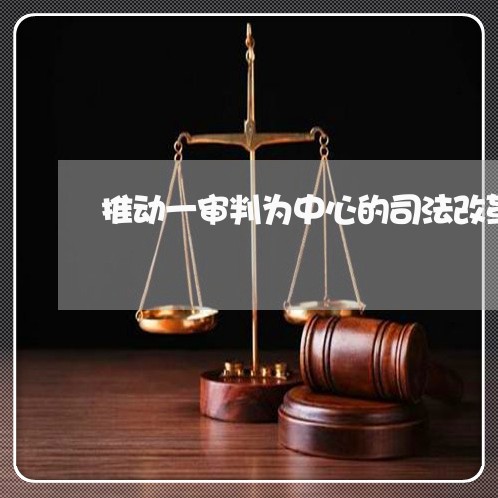 推动一审判为中心的司法改革