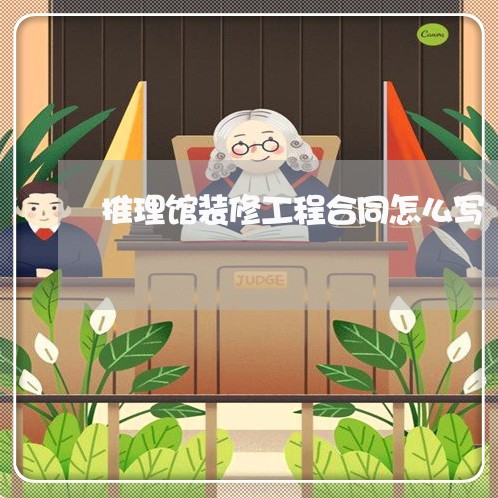推理馆装修工程合同怎么写/2023011629524