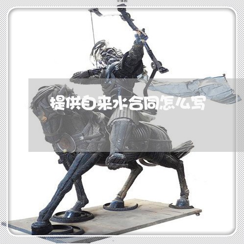 提供自来水合同怎么写/2023041216059 提供自来水合同怎么写/2023041216059