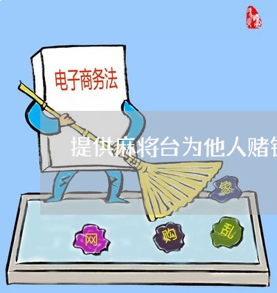 提供麻将台为他人赌钱是否违法 提供麻将台为他人赌钱是否违法