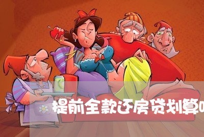 提前全款还房贷划算吗/2023041560383