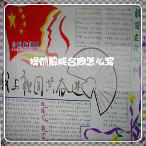 提前解除合同怎么写/2023011759462 提前解除合同怎么写/2023011759462