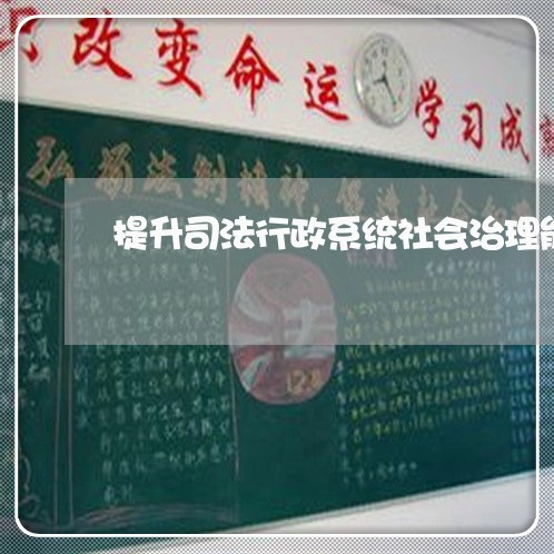 提升司法行政系统社会治理能力 提升司法行政系统社会治理能力