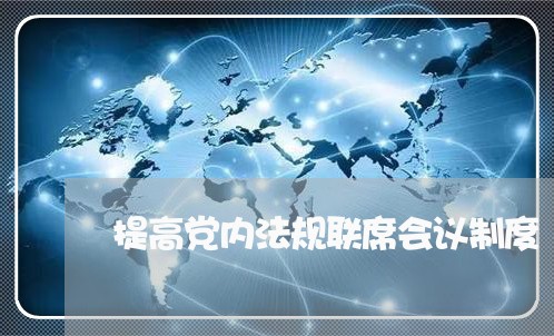 提高党内法规联席会议制度