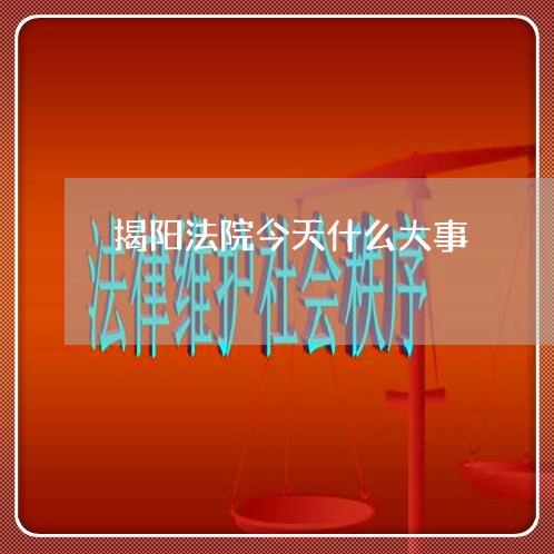 揭阳法院今天什么大事 揭阳法院今天什么大事