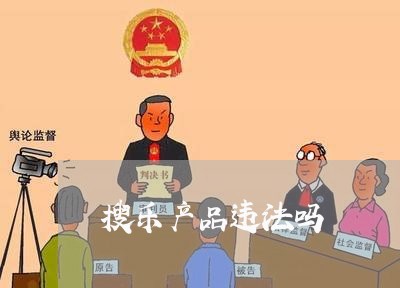 搜乐产品违法吗 搜乐产品违法吗
