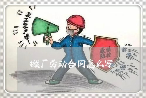 搬厂劳动合同怎么写/2023041124038