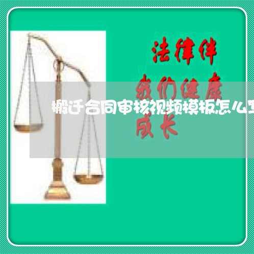 搬迁合同审核视频模板怎么写/2023041015048